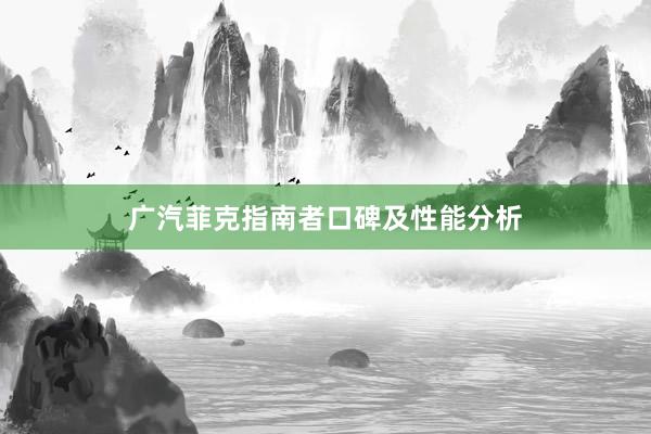 广汽菲克指南者口碑及性能分析