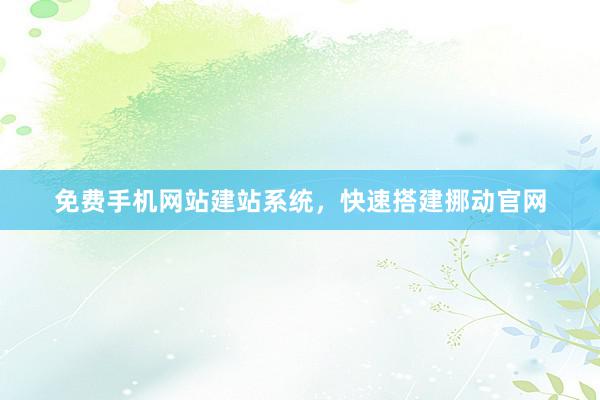 免费手机网站建站系统，快速搭建挪动官网